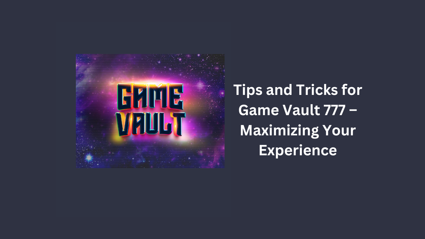 Tips and Tricks for Game Vault 777 – Maximizing Your Experience