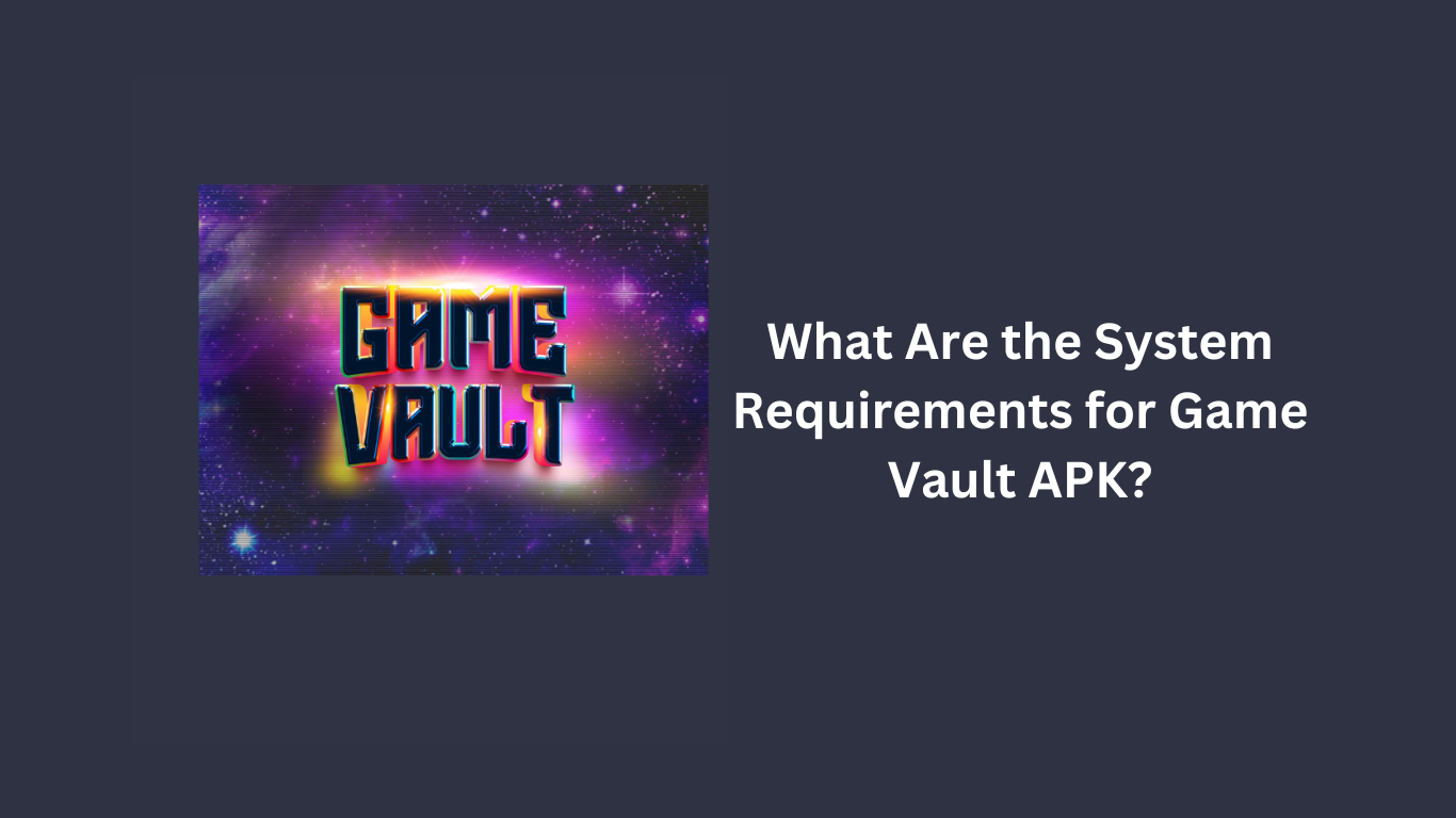 What Are the System Requirements for Game Vault APK?